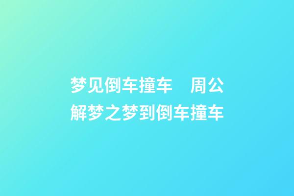 梦见倒车撞车　周公解梦之梦到倒车撞车